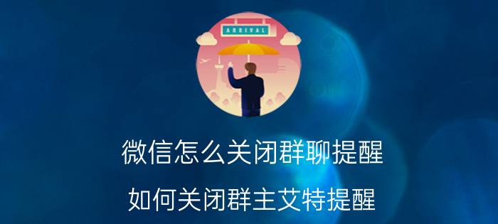 微信怎么关闭群聊提醒 如何关闭群主艾特提醒？